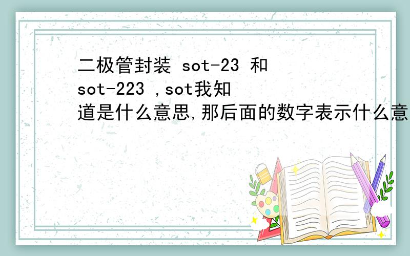 二极管封装 sot-23 和sot-223 ,sot我知道是什么意思,那后面的数字表示什么意思呢?