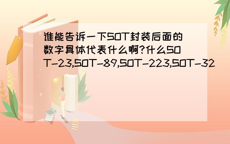 谁能告诉一下SOT封装后面的数字具体代表什么啊?什么SOT-23,SOT-89,SOT-223,SOT-32