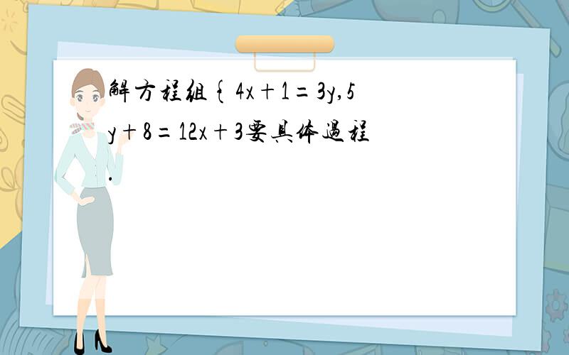 解方程组{4x+1=3y,5y+8=12x+3要具体过程.