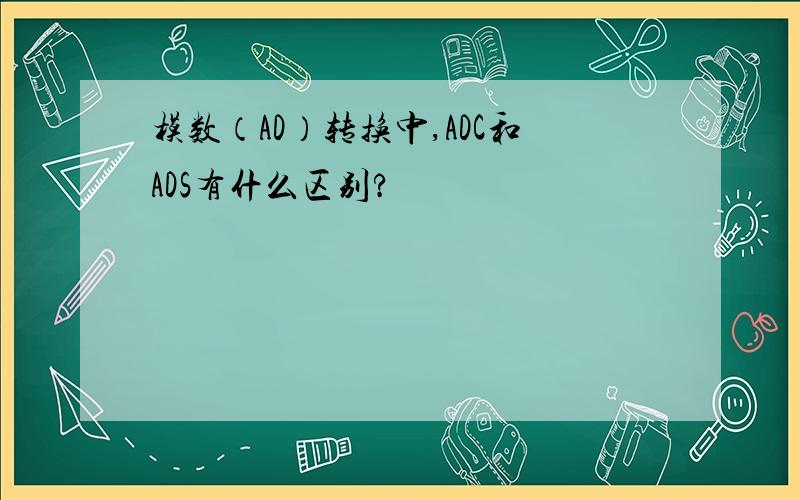 模数（AD）转换中,ADC和ADS有什么区别?