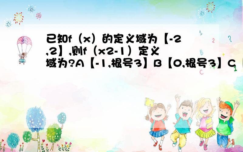 已知f（x）的定义域为【-2,2】,则f（x2-1）定义域为?A【-1,根号3】B【0,根号3】C【负根号3,根号3】D