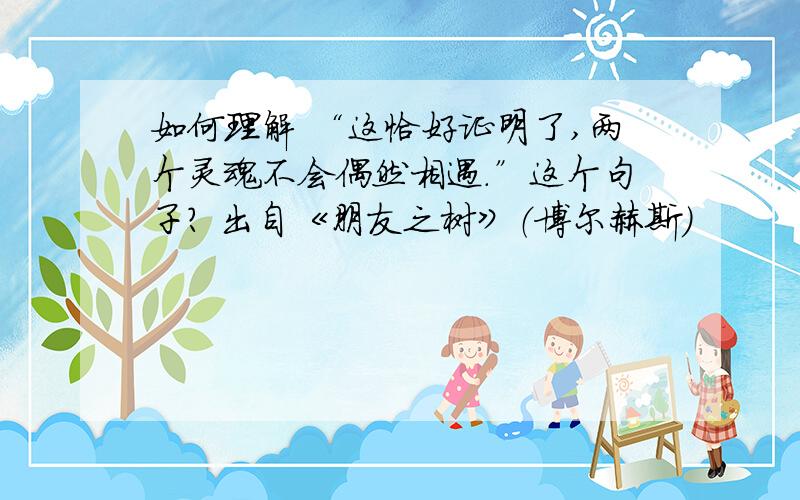 如何理解 “这恰好证明了,两个灵魂不会偶然相遇.”这个句子? 出自《朋友之树》（博尔赫斯）