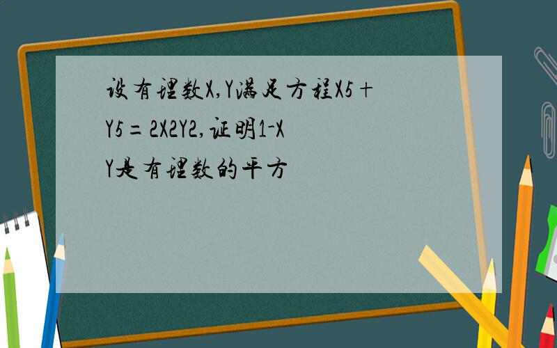 设有理数X,Y满足方程X5+Y5=2X2Y2,证明1-XY是有理数的平方