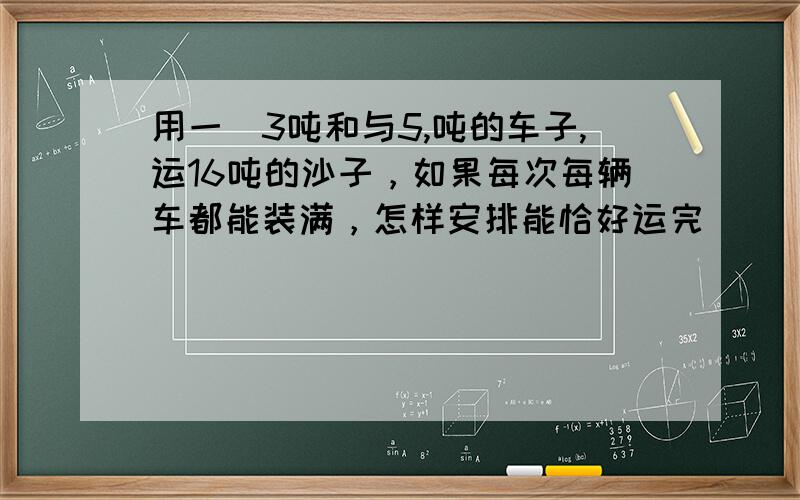 用一輛3吨和与5,吨的车子,运16吨的沙子，如果每次每辆车都能装满，怎样安排能恰好运完