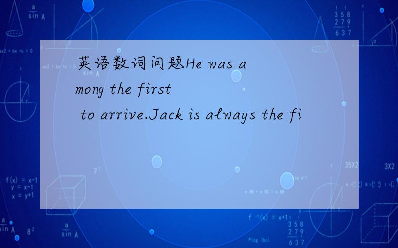 英语数词问题He was among the first to arrive.Jack is always the fi