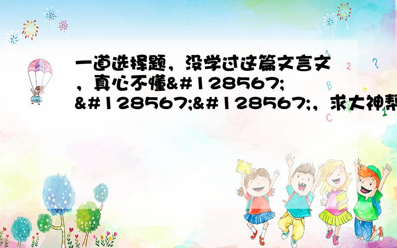 一道选择题，没学过这篇文言文，真心不懂😷😷😷，求大神帮忙！㈈