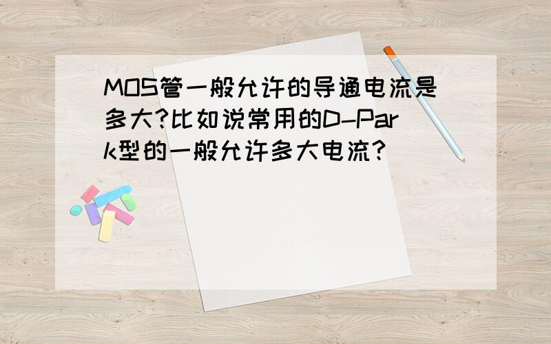 MOS管一般允许的导通电流是多大?比如说常用的D-Park型的一般允许多大电流?