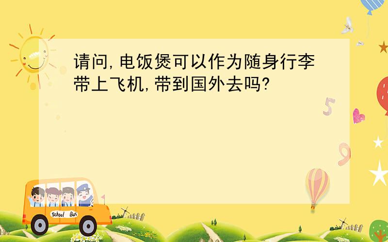 请问,电饭煲可以作为随身行李带上飞机,带到国外去吗?