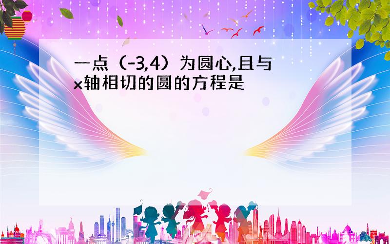 一点（-3,4）为圆心,且与x轴相切的圆的方程是