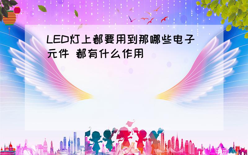 LED灯上都要用到那哪些电子元件 都有什么作用