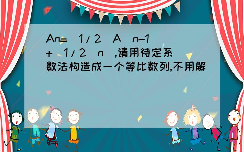 An=(1/2)A(n-1)+(1/2^n),请用待定系数法构造成一个等比数列,不用解