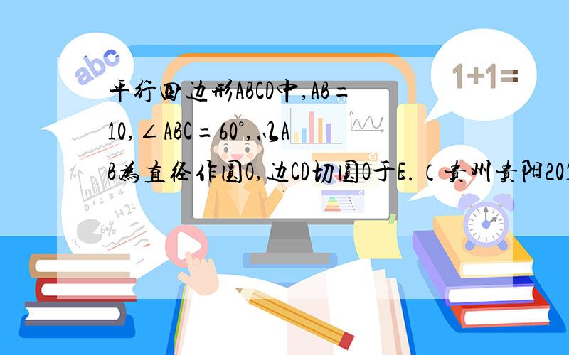 平行四边形ABCD中,AB=10,∠ABC=60°,以AB为直径作圆O,边CD切圆O于E.（贵州贵阳2011年中考数学试