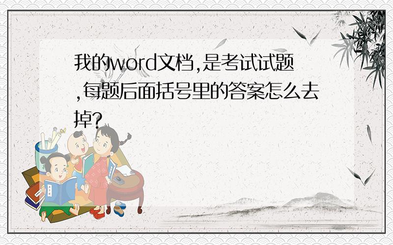 我的word文档,是考试试题,每题后面括号里的答案怎么去掉?