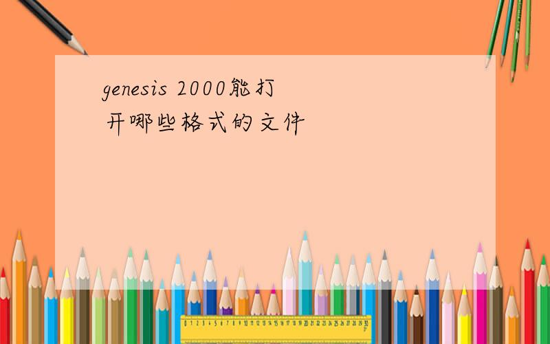 genesis 2000能打开哪些格式的文件