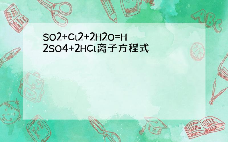 SO2+Cl2+2H2O=H2SO4+2HCl离子方程式