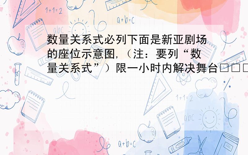 数量关系式必列下面是新亚剧场的座位示意图,（注：要列“数量关系式”）限一小时内解决舞台□□□□□□□□ □□□□□□□□