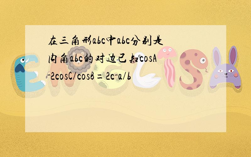 在三角形abc中abc分别是内角abc的对边已知cosA-2cosC/cosB=2c-a/b