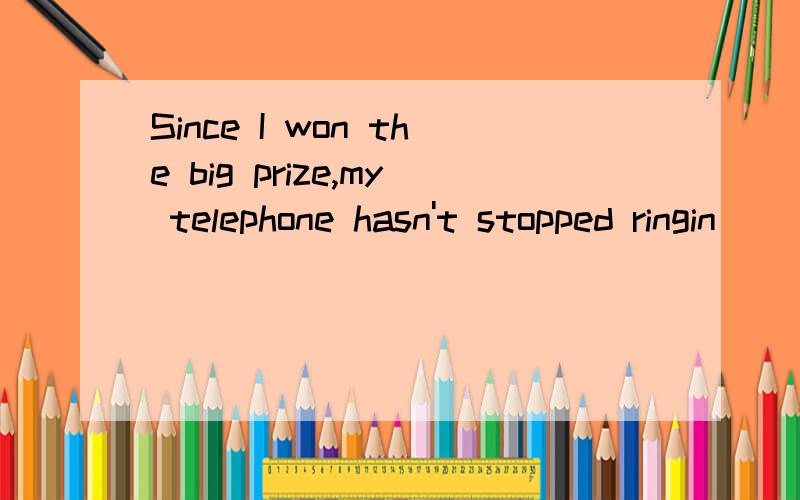 Since I won the big prize,my telephone hasn't stopped ringin