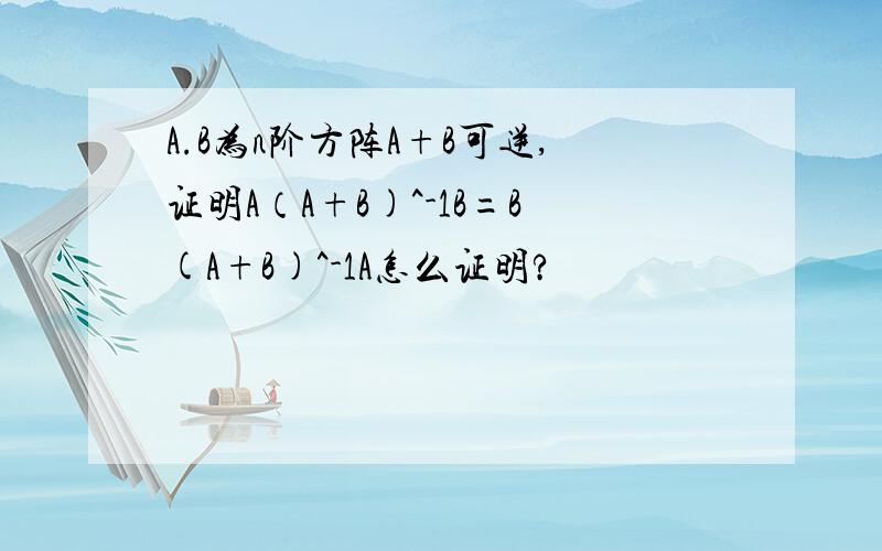 A.B为n阶方阵A+B可逆,证明A（A+B)^-1B=B(A+B)^-1A怎么证明?