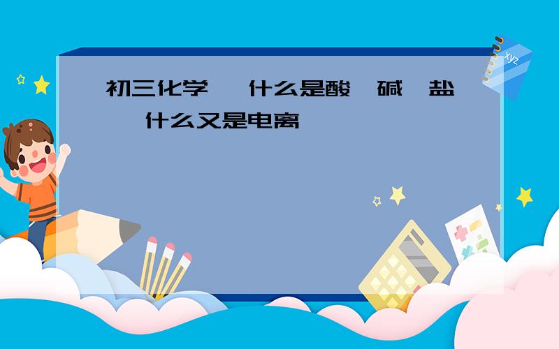 初三化学, 什么是酸、碱、盐, 什么又是电离