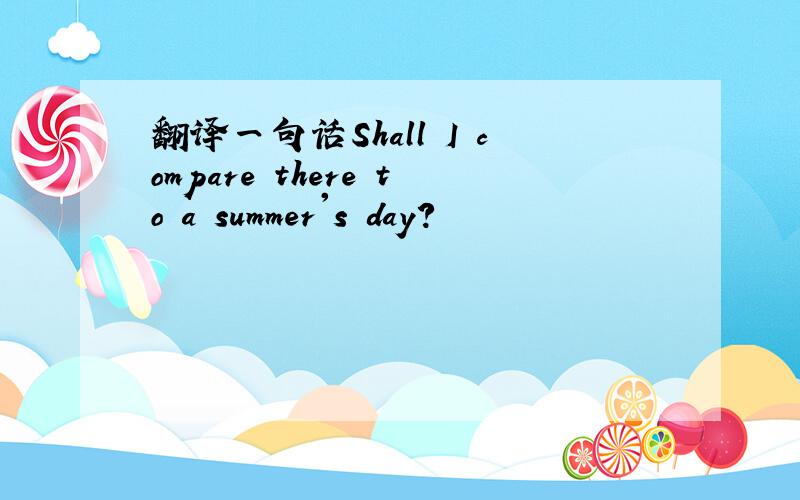 翻译一句话Shall I compare there to a summer's day?