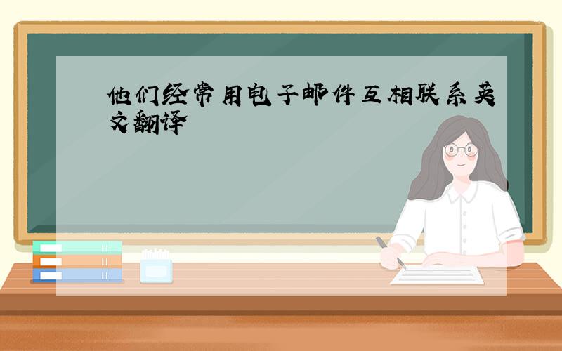 他们经常用电子邮件互相联系英文翻译