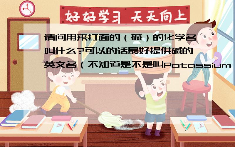 请问用来打面的（碱）的化学名叫什么?可以的话最好提供碱的英文名（不知道是不是叫Potassium ）. 谢谢!