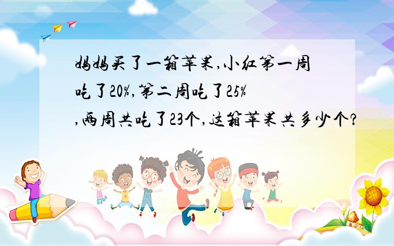 妈妈买了一箱苹果,小红第一周吃了20%,第二周吃了25%,两周共吃了23个,这箱苹果共多少个?