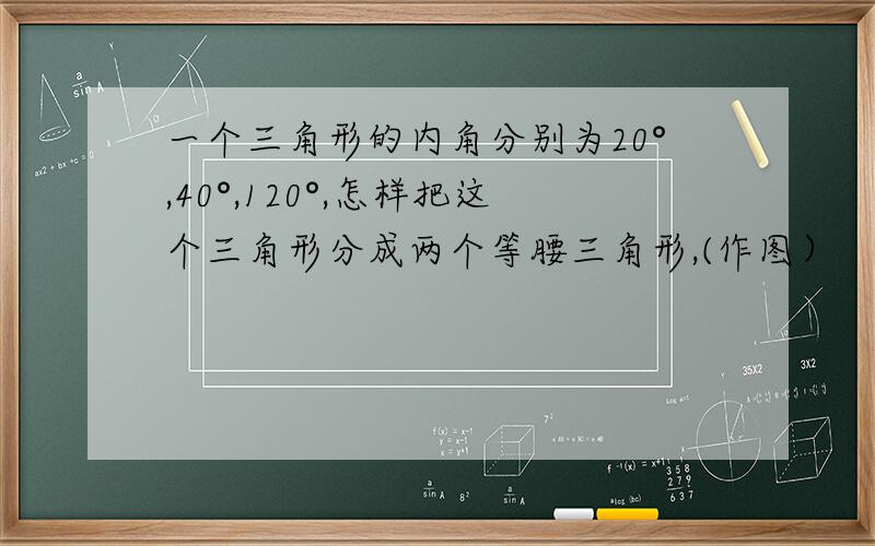 一个三角形的内角分别为20°,40°,120°,怎样把这个三角形分成两个等腰三角形,(作图）