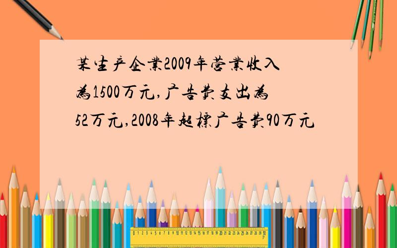 某生产企业2009年营业收入为1500万元,广告费支出为52万元,2008年超标广告费90万元