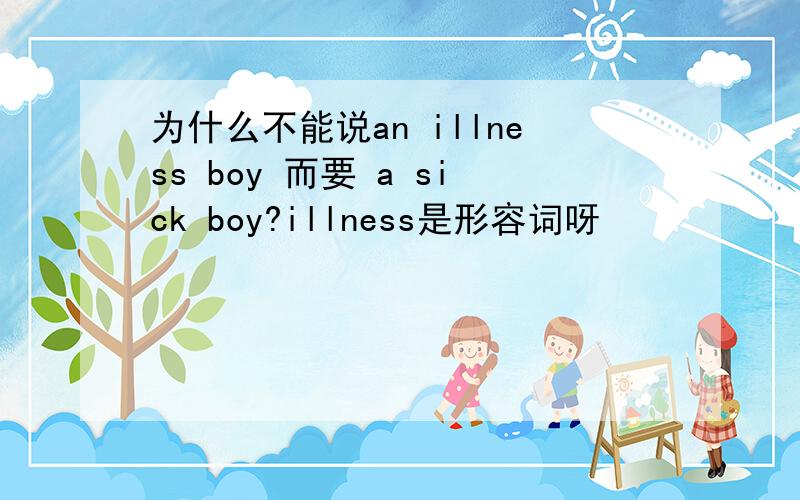 为什么不能说an illness boy 而要 a sick boy?illness是形容词呀