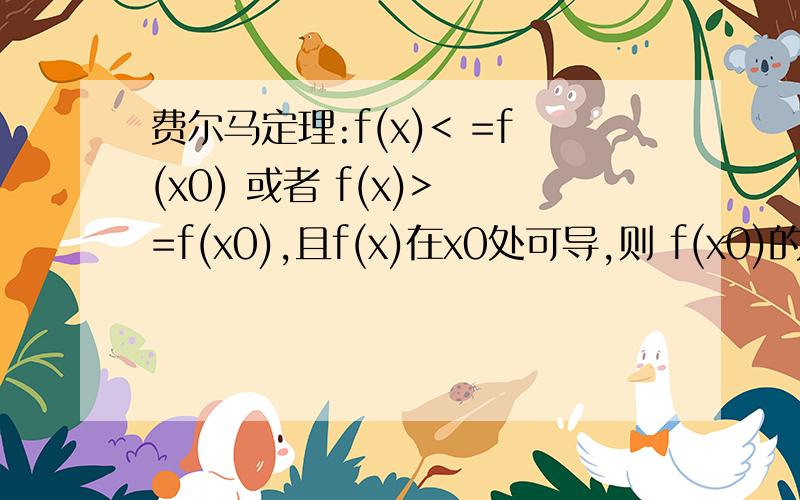 费尔马定理:f(x)< =f(x0) 或者 f(x)> =f(x0),且f(x)在x0处可导,则 f(x0)的导数 =