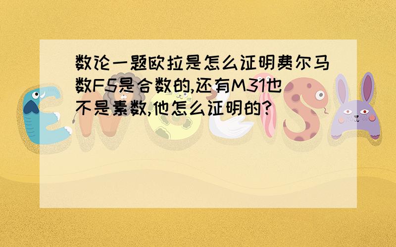 数论一题欧拉是怎么证明费尔马数F5是合数的,还有M31也不是素数,他怎么证明的?