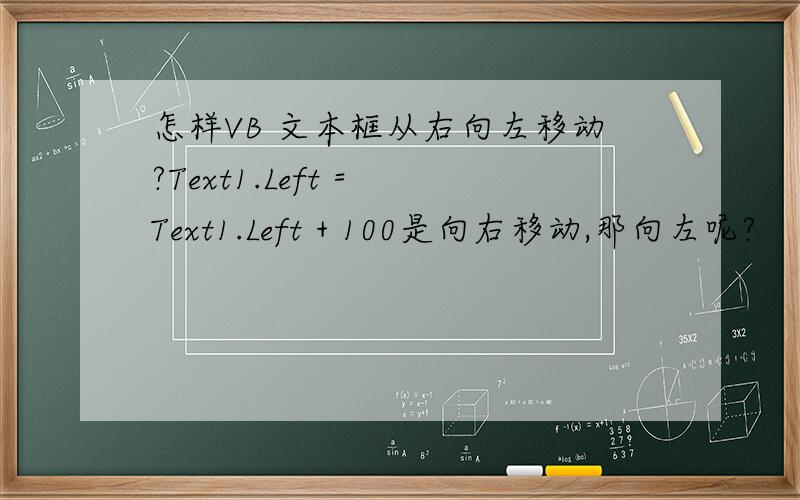 怎样VB 文本框从右向左移动?Text1.Left = Text1.Left + 100是向右移动,那向左呢?