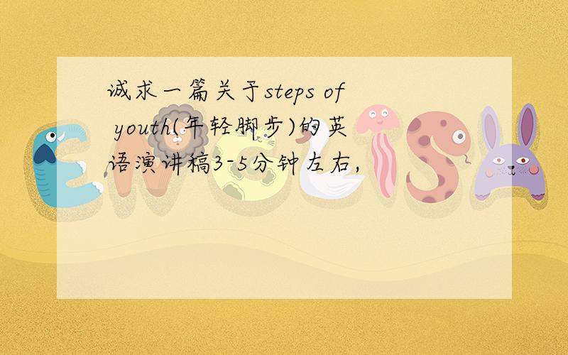 诚求一篇关于steps of youth(年轻脚步)的英语演讲稿3-5分钟左右,