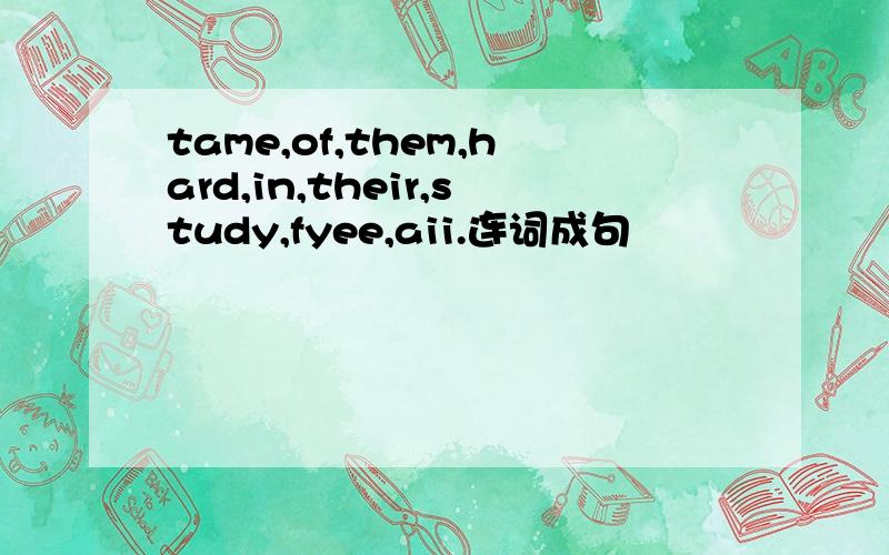 tame,of,them,hard,in,their,study,fyee,aii.连词成句