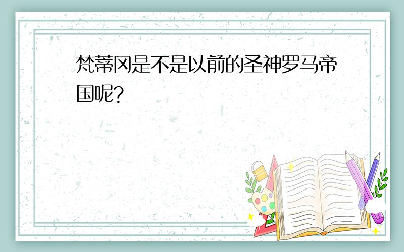 梵蒂冈是不是以前的圣神罗马帝国呢?