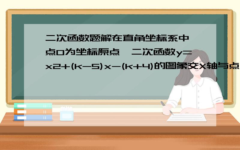 二次函数题解在直角坐标系中,点O为坐标原点,二次函数y=x2+(k-5)x-(k+4)的图象交X轴与点A（x1,0）B（