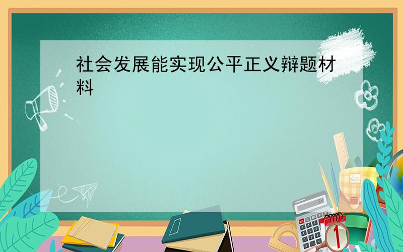 社会发展能实现公平正义辩题材料