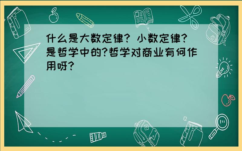 什么是大数定律? 小数定律?是哲学中的?哲学对商业有何作用呀?