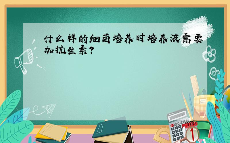 什么样的细菌培养时培养液需要加抗生素?