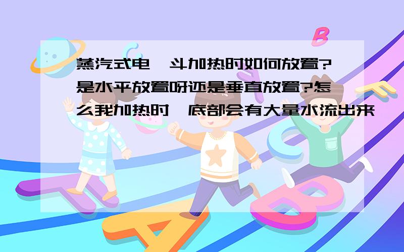 蒸汽式电熨斗加热时如何放置?是水平放置呀还是垂直放置?怎么我加热时,底部会有大量水流出来