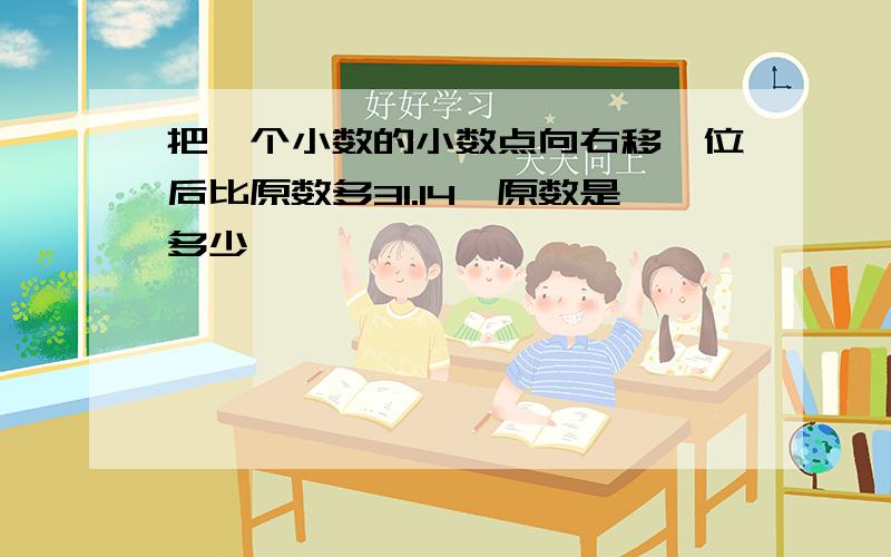 把一个小数的小数点向右移一位后比原数多31.14,原数是多少,