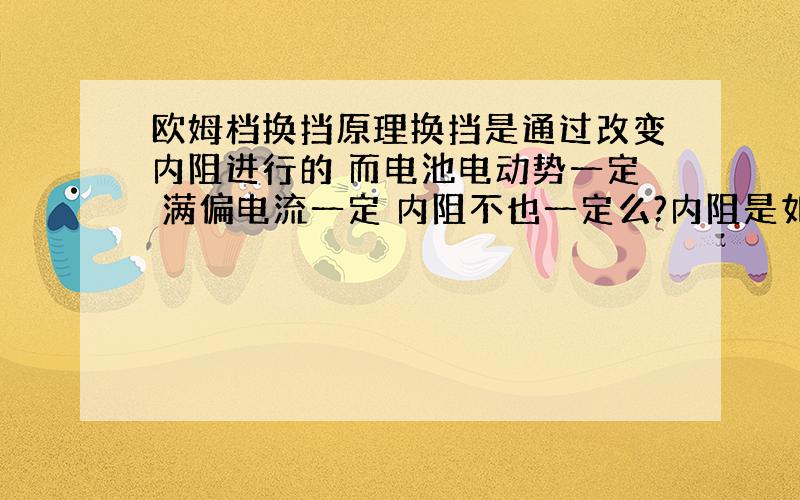 欧姆档换挡原理换挡是通过改变内阻进行的 而电池电动势一定 满偏电流一定 内阻不也一定么?内阻是如何改变的而仍使电流满偏?