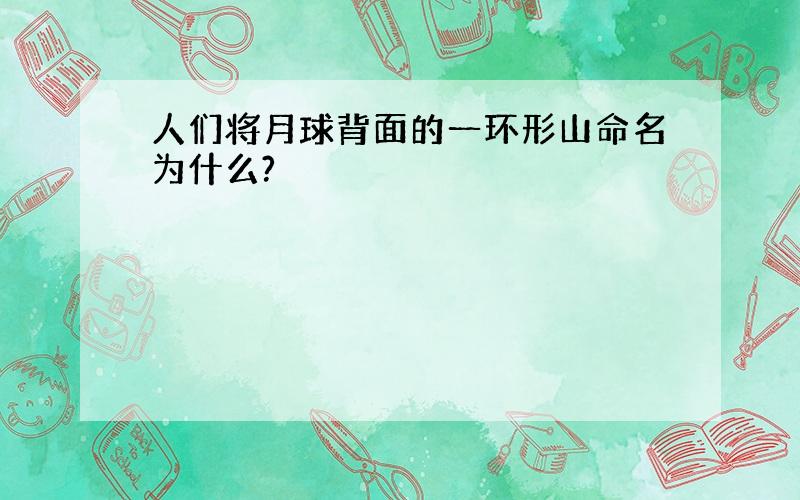 人们将月球背面的一环形山命名为什么?