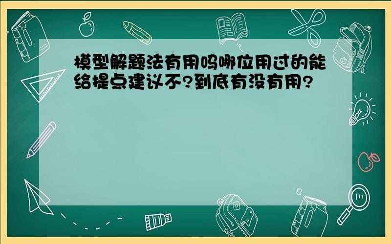 模型解题法有用吗哪位用过的能给提点建议不?到底有没有用?