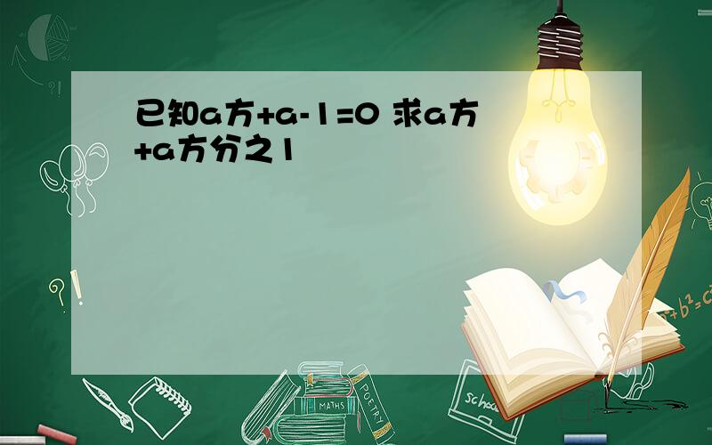 已知a方+a-1=0 求a方+a方分之1