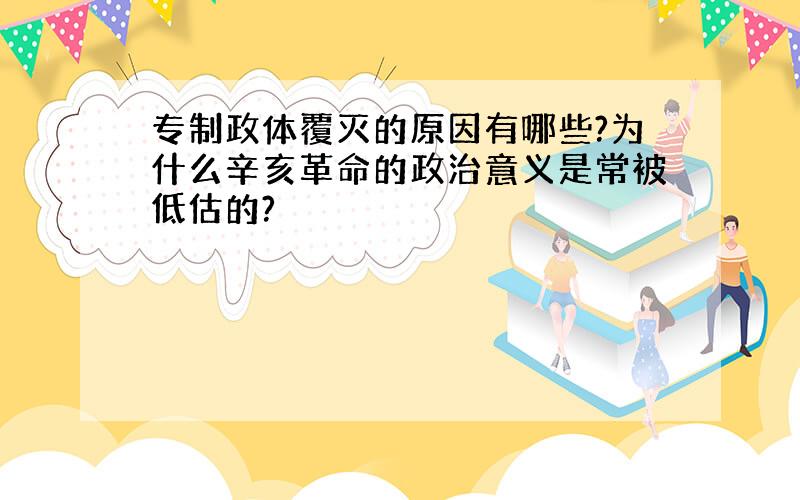 专制政体覆灭的原因有哪些?为什么辛亥革命的政治意义是常被低估的?