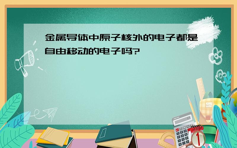 金属导体中原子核外的电子都是自由移动的电子吗?