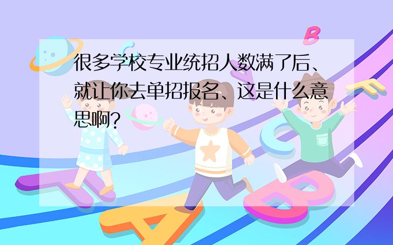 很多学校专业统招人数满了后、就让你去单招报名、这是什么意思啊?